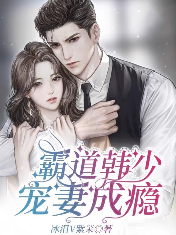 霸道韩少宠妻成瘾 霸道韩少宠妻成瘾