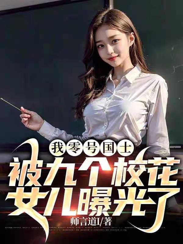 我零号国士被九个校花女儿曝光了 我零号国士被九个校花女儿曝光了