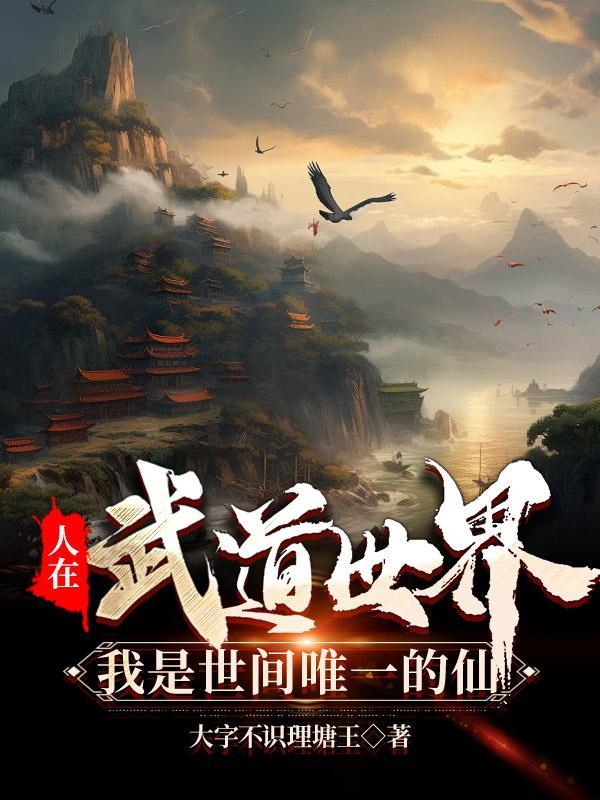 人在武道世界,我是世间唯一的仙 人在武道世界,我是世间唯一的仙