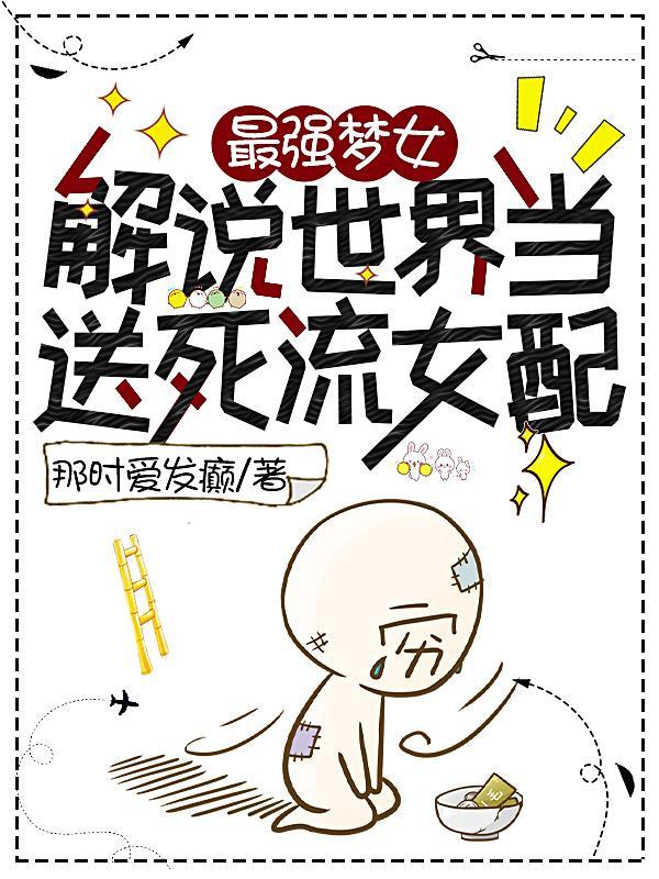 最强梦女:解说世界当送死流女配 最强梦女:解说世界当送死流女配