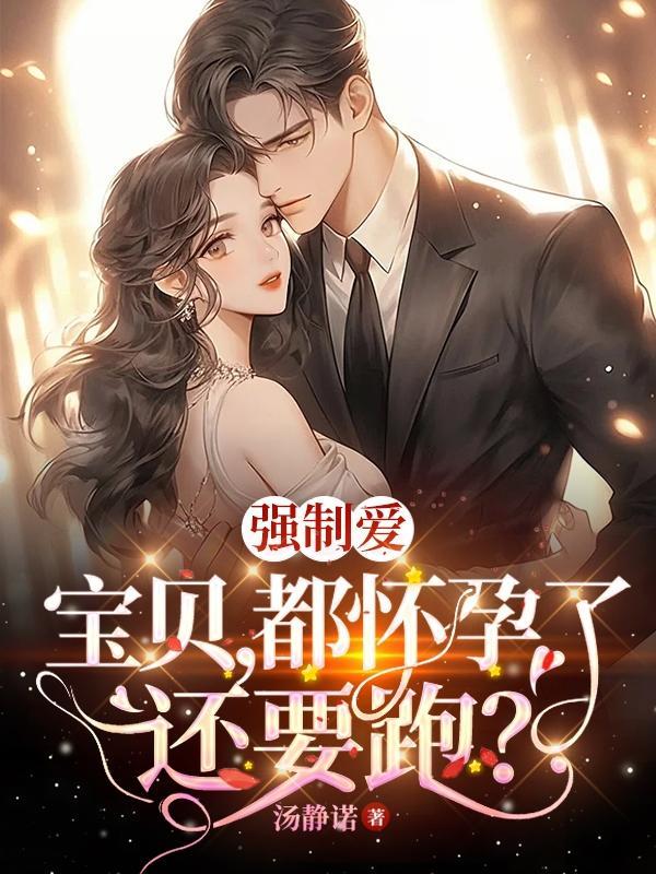 强制爱:宝贝,都怀孕了还要跑? 强制爱:宝贝,都怀孕了还要跑?