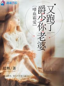 嗜血霸爱:爵少你老婆又跑了 嗜血霸爱:爵少你老婆又跑了