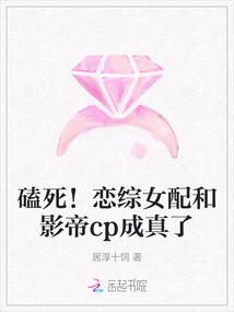磕死!恋综女配和影帝cp成真了 磕死!恋综女配和影帝cp成真了