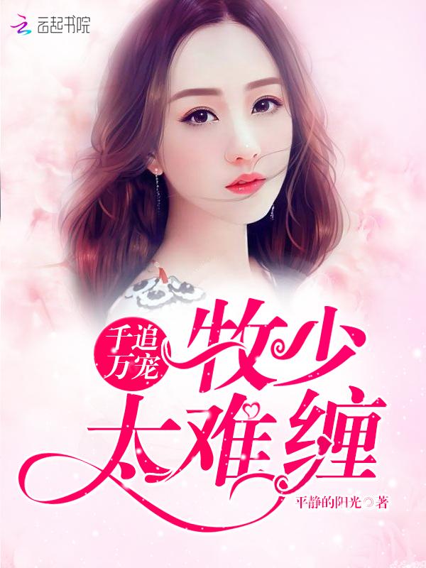 千追万宠:牧少,太难缠! 千追万宠:牧少,太难缠!