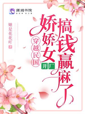 穿越民国,娇娇女开厂搞钱赢麻了 穿越民国,娇娇女开厂搞钱赢麻了