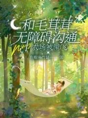 和毛茸茸无障碍沟通,农场被带飞 和毛茸茸无障碍沟通,农场被带飞