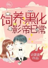 饲养黑化影帝日常 饲养黑化影帝日常