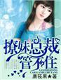 撩妹总裁,管不住 撩妹总裁,管不住