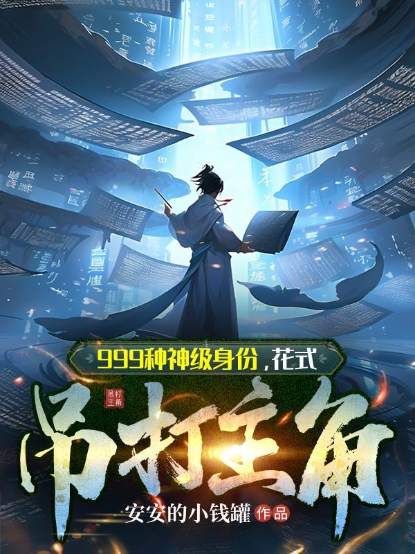 999种神级身份,花式吊打主角 999种神级身份,花式吊打主角