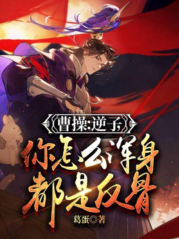 曹操:逆子,你怎么浑身都是反骨 曹操:逆子,你怎么浑身都是反骨