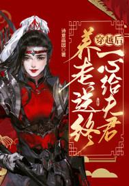 穿越后一心给夫君养老送终 穿越后一心给夫君养老送终