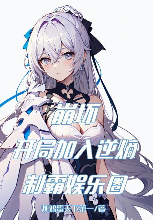 崩坏:开局加入逆熵,制霸娱乐圈 崩坏:开局加入逆熵,制霸娱乐圈