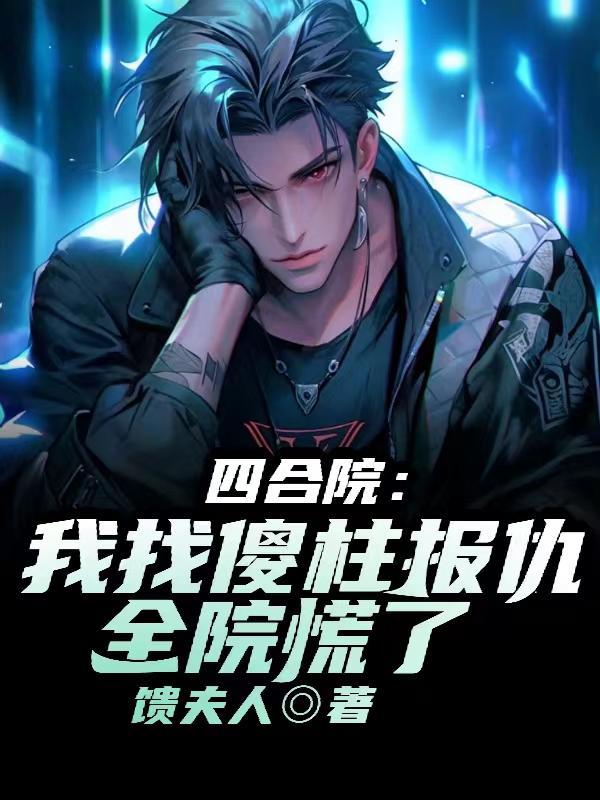 四合院:我找傻柱报仇,全院慌了 四合院:我找傻柱报仇,全院慌了
