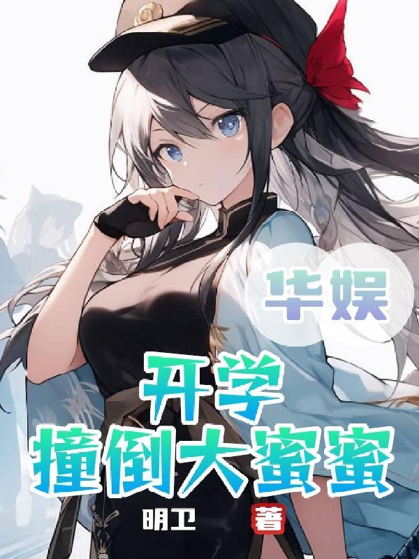 华娱:开学撞倒大蜜蜜 华娱:开学撞倒大蜜蜜